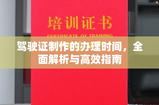 海东驾驶证制作的办理时间，全面解析与高效指南